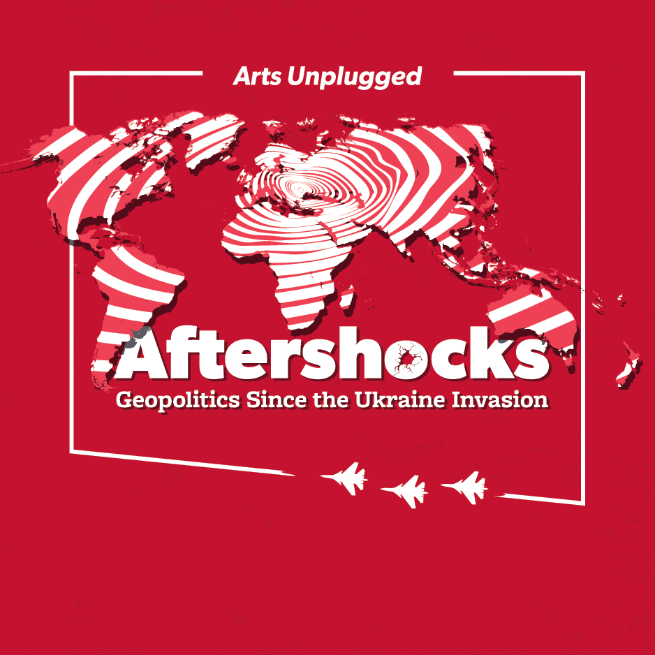 		Arts Unplugged, Aftershocks, geopolitics since the Ukraine invasion, image of world with warplanes and ripples
	